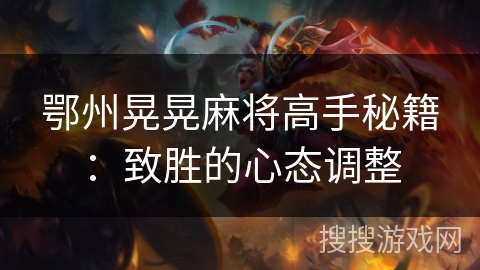 鄂州晃晃麻将高手秘籍:致胜的心态调整 鄂州晃晃麻将高手秘籍:致胜的心态调整