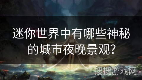迷你世界中有哪些神秘的城市夜晚景观？
