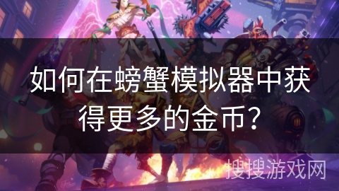 如何在螃蟹模拟器中获得更多的金币？