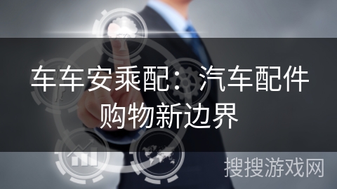 车车安乘配：汽车配件购物新边界