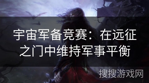 宇宙军备竞赛:在远征之门中维持军事平衡 宇宙军备竞赛:在远征之门中维持军事平衡