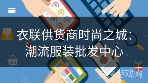 衣联供货商时尚之城:潮流服装批发中心 衣联供货商时尚之城:潮流服装批发中心