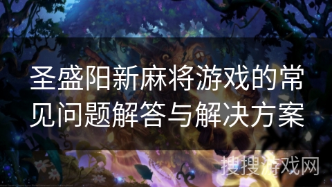 圣盛阳新麻将游戏的常见问题解答与解决方案