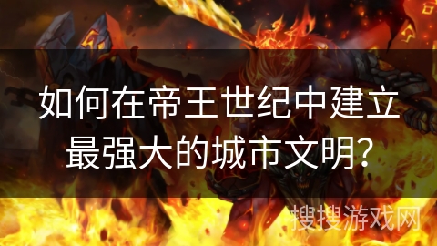 如何在帝王世纪中建立最强大的城市文明？