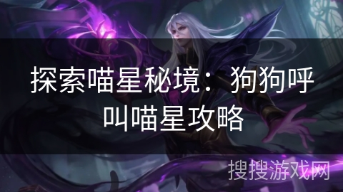 探索喵星秘境:狗狗呼叫喵星攻略 探索喵星秘境:狗狗呼叫喵星攻略
