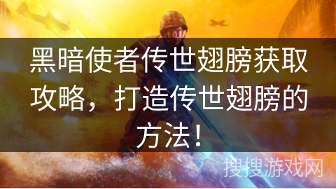 黑暗使者传世翅膀获取攻略，打造传世翅膀的方法！