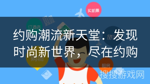 约购潮流新天堂：发现时尚新世界，尽在约购