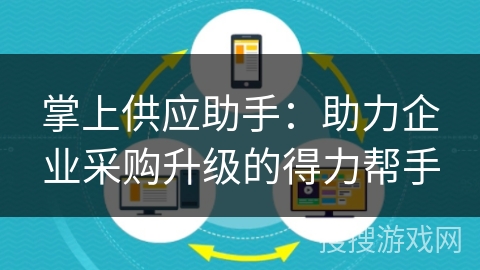 掌上供应助手:助力企业采购升级的得力帮手 掌上供应助手:助力企业采购升级的得力帮手