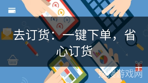 去订货:一键下单,省心订货 去订货:一键下单,省心订货