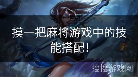 摸一把麻将游戏中的技能搭配! 摸一把麻将游戏中的技能搭配!