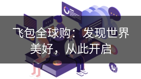 飞包全球购:发现世界美好,从此开启 飞包全球购:发现世界美好,从此开启