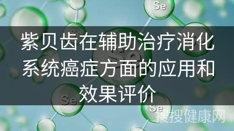 紫贝齿在辅助治疗消化系统癌症方面的应用和效果评价