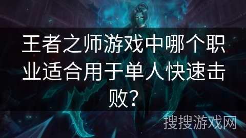 王者之师游戏中哪个职业适合用于单人快速击败? 王者之师游戏中哪个职业适合用于单人快速击败?