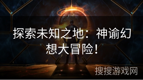 探索未知之地:神谕幻想大冒险! 探索未知之地:神谕幻想大冒险!