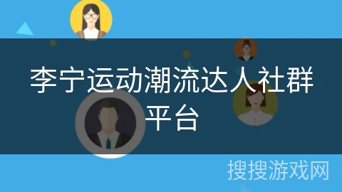 李宁运动潮流达人社群平台 李宁运动潮流达人社群平台