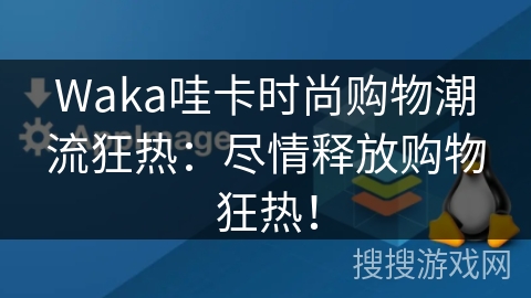 Waka哇卡时尚购物潮流狂热：尽情释放购物狂热！