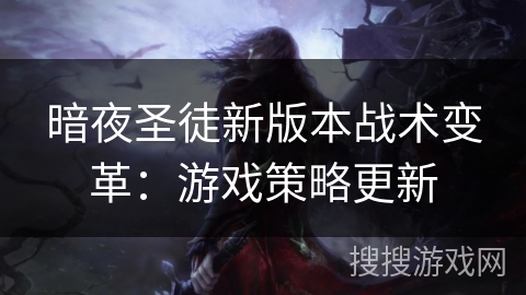 暗夜圣徒新版本战术变革:游戏策略更新 暗夜圣徒新版本战术变革:游戏策略更新