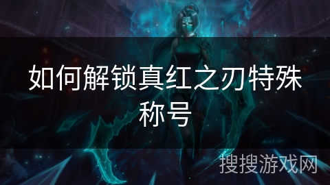如何解锁真红之刃特殊称号 如何解锁真红之刃特殊称号