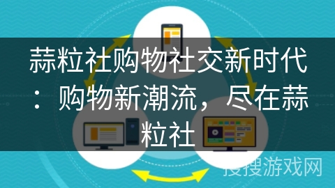 蒜粒社购物社交新时代:购物新潮流,尽在蒜粒社 蒜粒社购物社交新时代:购物新潮流,尽在蒜粒社