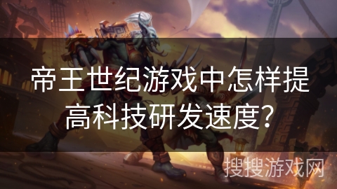 帝王世纪游戏中怎样提高科技研发速度? 帝王世纪游戏中怎样提高科技研发速度?