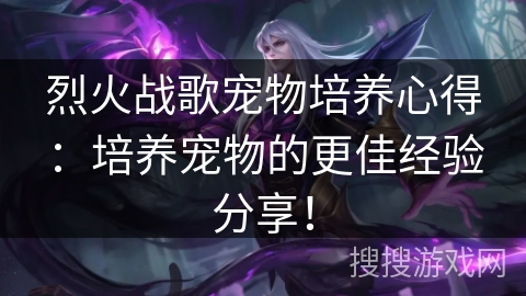 烈火战歌宠物培养心得：培养宠物的更佳经验分享！