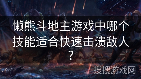 懒熊斗地主游戏中哪个技能适合快速击溃敌人？