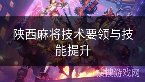 陕西麻将技术要领与技能提升 陕西麻将技术要领与技能提升