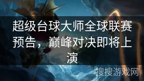 超级台球大师全球联赛预告,巅峰对决即将上演 超级台球大师全球联赛预告,巅峰对决即将上演