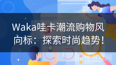 Waka哇卡潮流购物风向标:探索时尚趋势! Waka哇卡潮流购物风向标:探索时尚趋势!