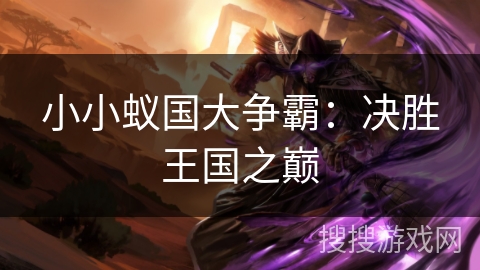小小蚁国大争霸:决胜王国之巅 小小蚁国大争霸:决胜王国之巅