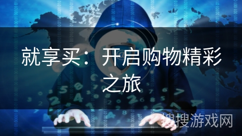 就享买:开启购物精彩之旅 就享买:开启购物精彩之旅