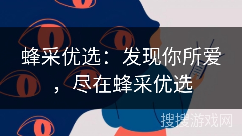 蜂采优选:发现你所爱,尽在蜂采优选 蜂采优选:发现你所爱,尽在蜂采优选