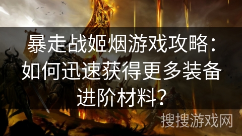 暴走战姬烟游戏攻略:如何迅速获得更多装备进阶材料?