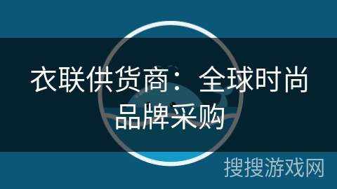 衣联供货商:全球时尚品牌采购 衣联供货商:全球时尚品牌采购