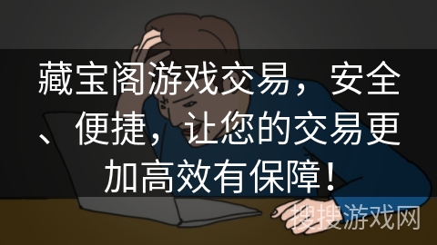 藏宝阁游戏交易,安全、便捷,让您的交易更加高效有保障! 藏宝阁游戏交易,安全、便捷,让您的交易更加高效有保障!