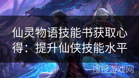 仙灵物语技能书获取心得：提升仙侠技能水平