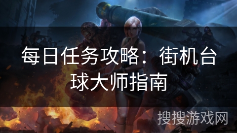 每日任务攻略:街机台球大师指南 每日任务攻略:街机台球大师指南