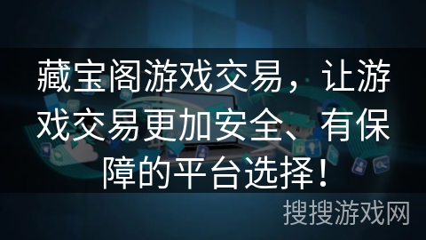 藏宝阁游戏交易，让游戏交易更加安全、有保障的平台选择！
