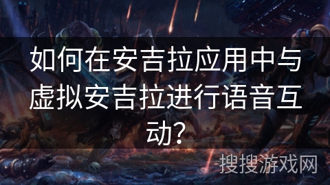 如何在安吉拉应用中与虚拟安吉拉进行语音互动? 如何在安吉拉应用中与虚拟安吉拉进行语音互动?