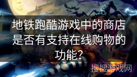 地铁跑酷游戏中的商店是否有支持在线购物的功能？