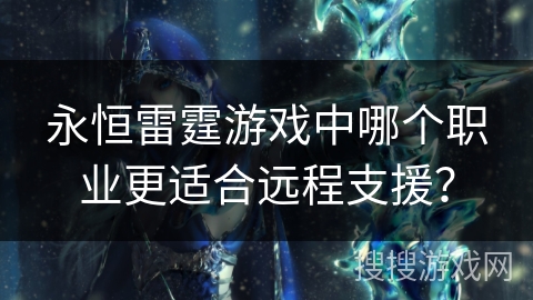 永恒雷霆游戏中哪个职业更适合远程支援？