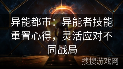 异能都市：异能者技能重置心得，灵活应对不同战局