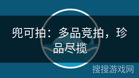 兜可拍:多品竞拍,珍品尽揽 兜可拍:多品竞拍,珍品尽揽