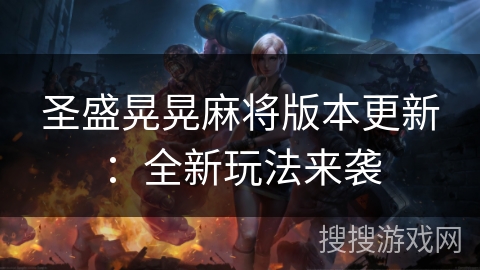 圣盛晃晃麻将版本更新:全新玩法来袭 圣盛晃晃麻将版本更新:全新玩法来袭