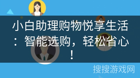 小白助理购物悦享生活:智能选购,轻松省心! 小白助理购物悦享生活:智能选购,轻松省心!