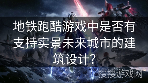 地铁跑酷游戏中是否有支持实景未来城市的建筑设计？