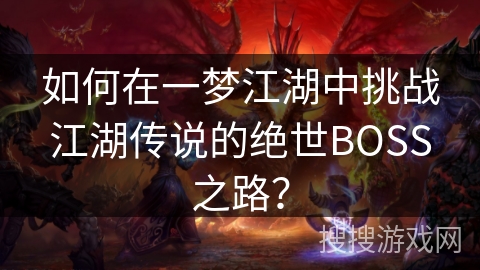 如何在一梦江湖中挑战江湖传说的绝世BOSS之路？