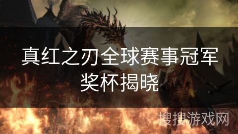 真红之刃全球赛事冠军奖杯揭晓 真红之刃全球赛事冠军奖杯揭晓