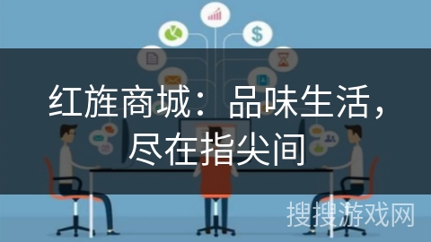 红旌商城:品味生活,尽在指尖间 红旌商城:品味生活,尽在指尖间