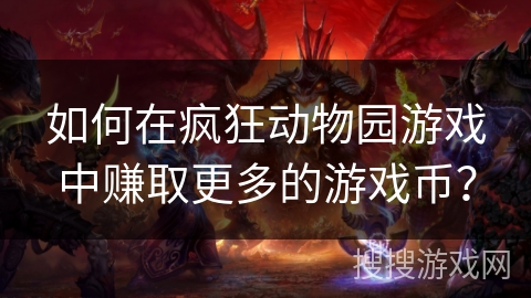 如何在疯狂动物园游戏中赚取更多的游戏币？